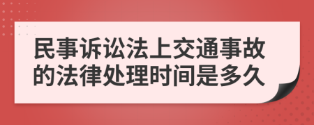 民事诉讼法上交通事故的法律处理时间是多久
