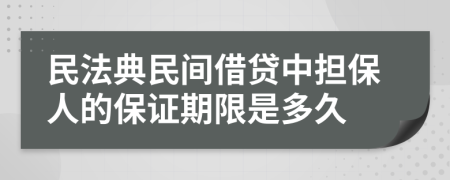 民法典民间借贷中担保人的保证期限是多久