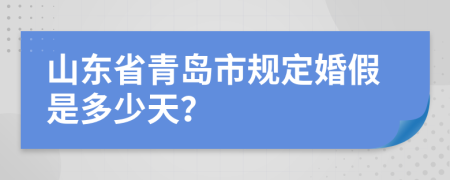 山东省青岛市规定婚假是多少天？