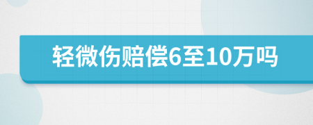 轻微伤赔偿6至10万吗