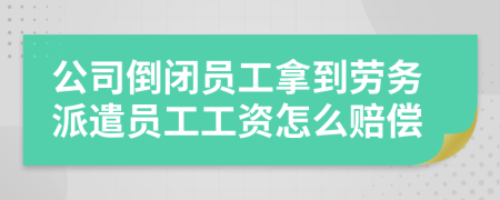 公司倒闭员工拿到劳务派遣员工工资怎么赔偿