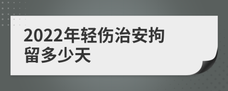 2022年轻伤治安拘留多少天