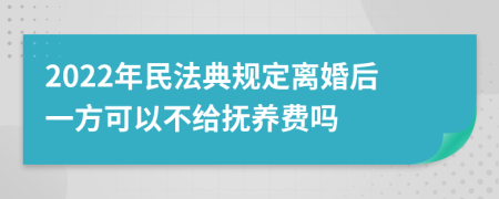 2022年民法典规定离婚后一方可以不给抚养费吗