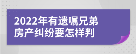 2022年有遗嘱兄弟房产纠纷要怎样判