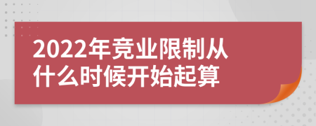 2022年竞业限制从什么时候开始起算