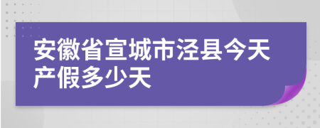 安徽省宣城市泾县今天产假多少天