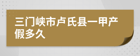 三门峡市卢氏县一甲产假多久