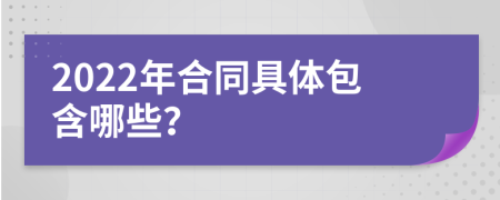 2022年合同具体包含哪些？