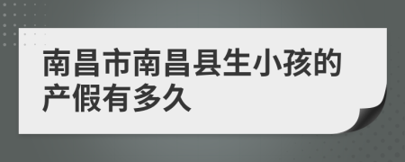 南昌市南昌县生小孩的产假有多久