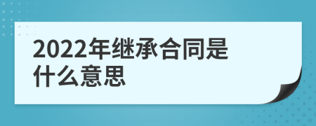 2022年继承合同是什么意思