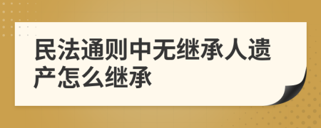 民法通则中无继承人遗产怎么继承