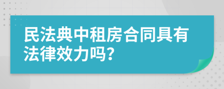 民法典中租房合同具有法律效力吗？