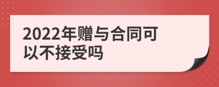 2022年赠与合同可以不接受吗