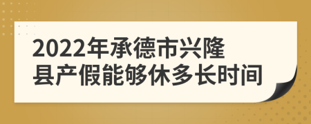 2022年承德市兴隆县产假能够休多长时间