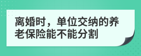 离婚时，单位交纳的养老保险能不能分割