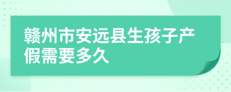 赣州市安远县生孩子产假需要多久