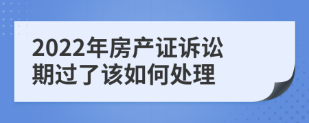 2022年房产证诉讼期过了该如何处理