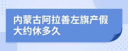 内蒙古阿拉善左旗产假大约休多久