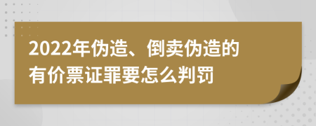 2022年伪造、倒卖伪造的有价票证罪要怎么判罚
