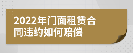 2022年门面租赁合同违约如何赔偿