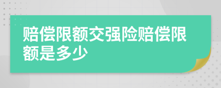 赔偿限额交强险赔偿限额是多少