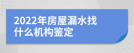 2022年房屋漏水找什么机构鉴定