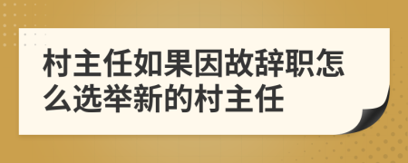 村主任如果因故辞职怎么选举新的村主任