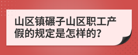 山区镇碾子山区职工产假的规定是怎样的？