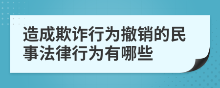 造成欺诈行为撤销的民事法律行为有哪些