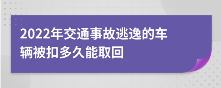 2022年交通事故逃逸的车辆被扣多久能取回
