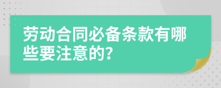 劳动合同必备条款有哪些要注意的？