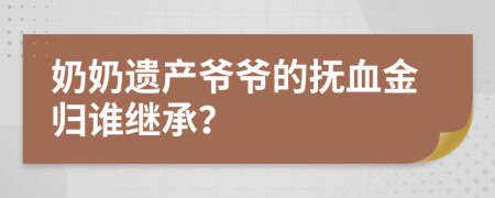 奶奶遗产爷爷的抚血金归谁继承？