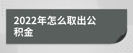 2022年怎么取出公积金