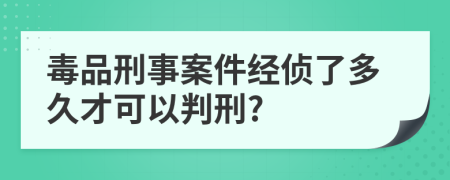 毒品刑事案件经侦了多久才可以判刑?