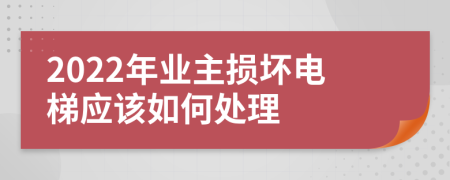 2022年业主损坏电梯应该如何处理