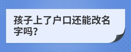 孩子上了户口还能改名字吗？