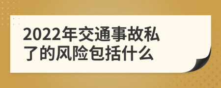 2022年交通事故私了的风险包括什么