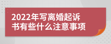 2022年写离婚起诉书有些什么注意事项