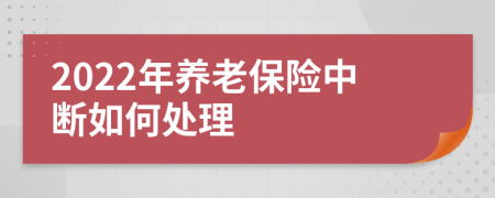 2022年养老保险中断如何处理