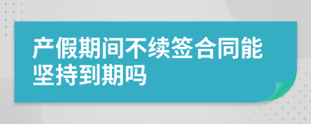 产假期间不续签合同能坚持到期吗