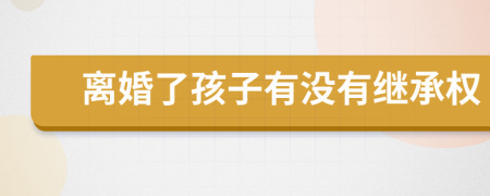 离婚了孩子有没有继承权