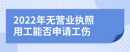 2022年无营业执照用工能否申请工伤