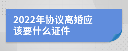 2022年协议离婚应该要什么证件