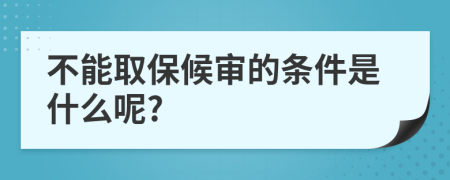 不能取保候审的条件是什么呢?