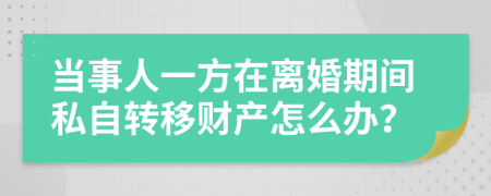 当事人一方在离婚期间私自转移财产怎么办？