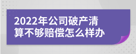 2022年公司破产清算不够赔偿怎么样办