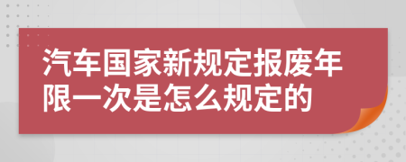 汽车国家新规定报废年限一次是怎么规定的