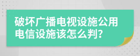 破坏广播电视设施公用电信设施该怎么判？