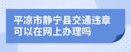 平凉市静宁县交通违章可以在网上办理吗