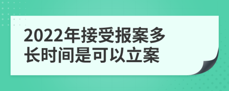 2022年接受报案多长时间是可以立案